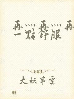 再灬再灬再灬深一点舒服