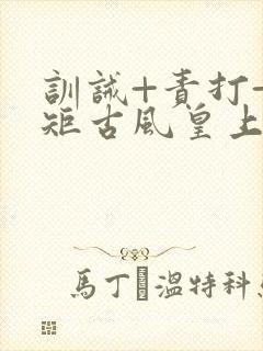 训诫+责打+规矩古风皇上皇后