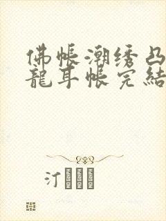 佛帐潮绣凸浮双龙耳帐完结了吗