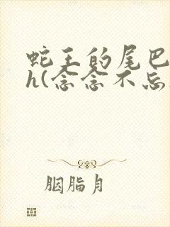 蛇王的尾巴高ah(念念不忘)小说