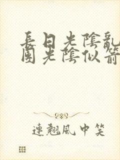 长日光阴乱作一团光阴似箭笔趣渺视频