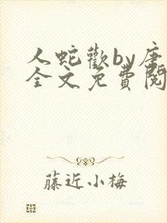 人蛇欢by唐棠全文免费阅读