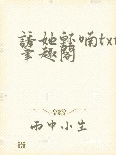 诱她轻喃txt笔趣阁
