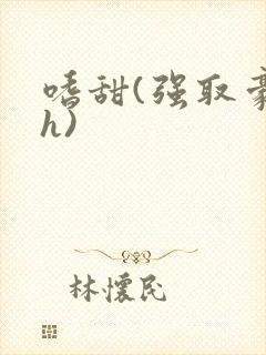 嗜甜(强取豪夺h)