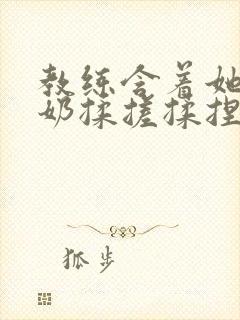 教练含着她的乳奶揉搓揉捏电影