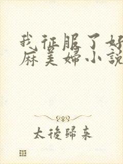 我征服了好友麻麻美妇小说