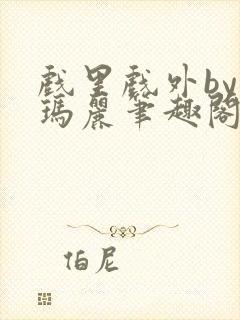 戏里戏外by苏玛丽笔趣阁