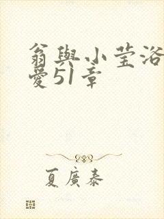 翁与小莹浴室欢爱51章