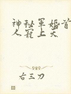 神秘军婚首长大人宠上天