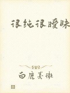 很纯很暧昧下载