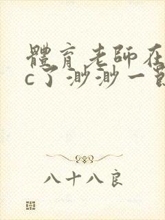 体育老师在单杠c了渺渺一节课