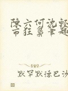 陈六何沈轻舞都市狂枭笔趣阁
