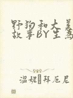 野狗和大美人的故事BY生为红蓝