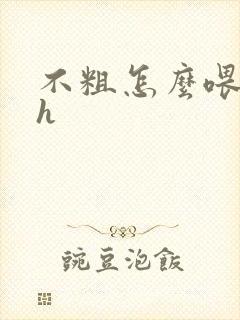 不粗怎么喂饱你h