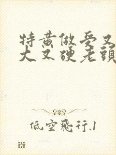 特黄做受又粗又大又硬老头