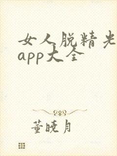 女人脱精光直播app大全