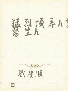 猛烈顶弄h禁欲医生h