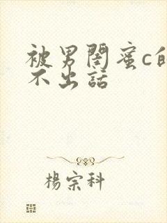 被男闺蜜c的说不出话