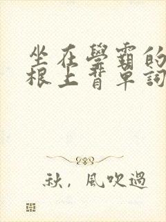 坐在学霸的大紫根上背单词牧童