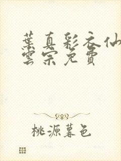 叶真彩衣仙子齐云宗免费