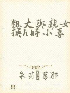 粗大与亲女伦交换h时小喜