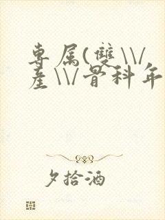 专属(双\\/产\\/骨科年下)纤仟