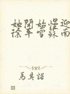 她开始慢迎迎合徐平雪苏南风