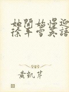 她开始慢迎迎合徐平雪英语