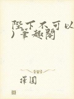 陛下不可以(限) 笔趣阁