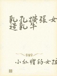 乳孔扩张女体改造乳牛