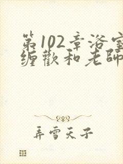 第102章浴室缠欢和老师小说