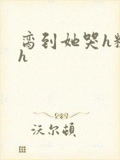 脔到她哭h粗话h