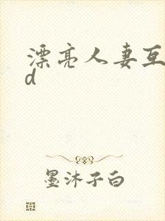 漂亮人妻互换hd