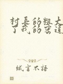 村长的粗大挺进了我的密道