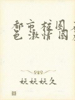 都市 校园 春色 激情 国产