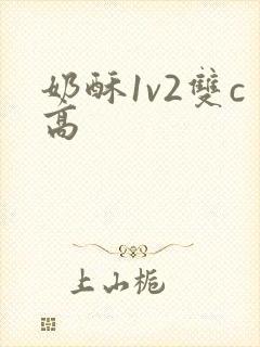 奶酥1v2双c高
