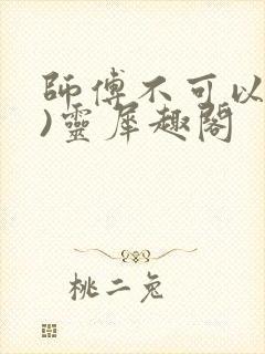 师傅不可以(限)灵犀趣阁
