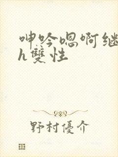 呻吟嗯啊继父～h双性