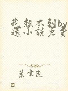 我想不到by孟还小说免费阅读