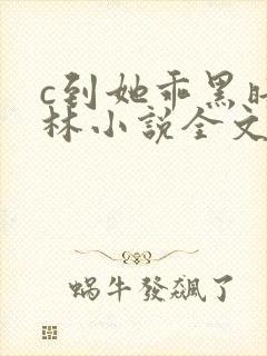 c到她乖黑暗森林小说全文阅读