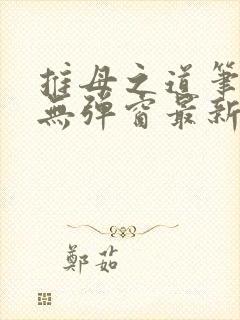 推母之道笔趣阁无弹窗最新章节