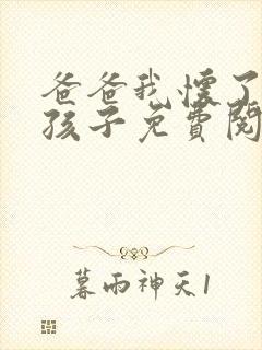 爸爸我怀了你的孩子免费阅读