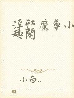 浮邪魔尊小说笔趣阁