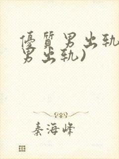 优质男出轨h(男出轨)