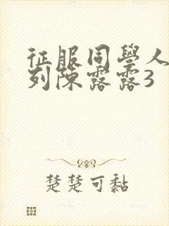 征服同学人妇系列陈露露3