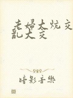 老妇大炕交换配乱大交