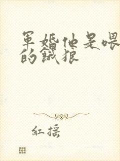 军婚他是喂不饱的饿狼