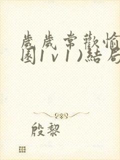 岁岁常欢愉(校园1 v 1 )结局林岁