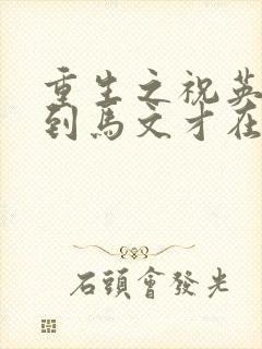 重生之祝英台遇到马文才在线阅读