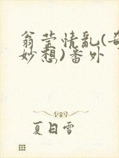 翁莹情乱(奇思妙想)番外